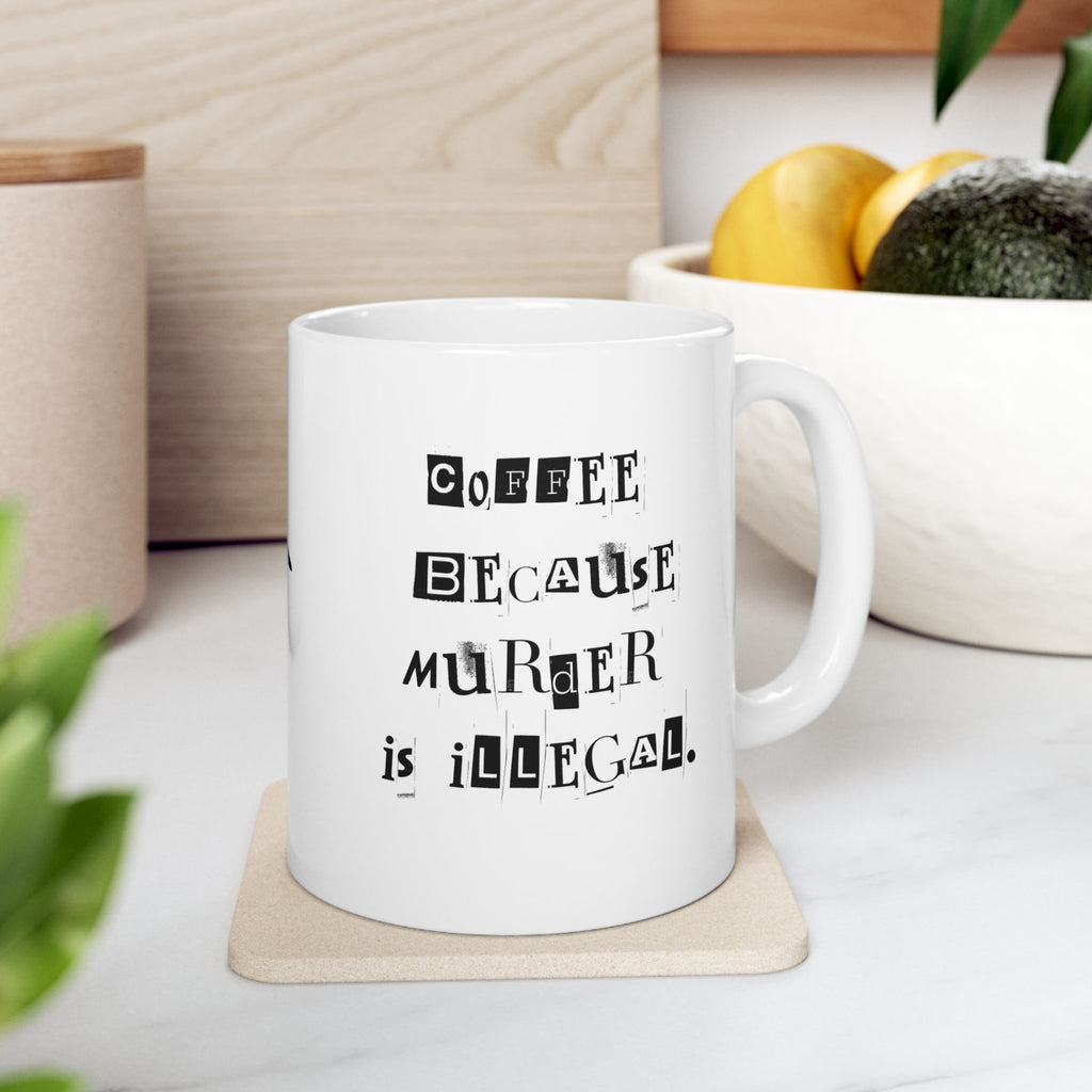 Coffee Because Murder is Illegal  Ceramic Coffee Mug
