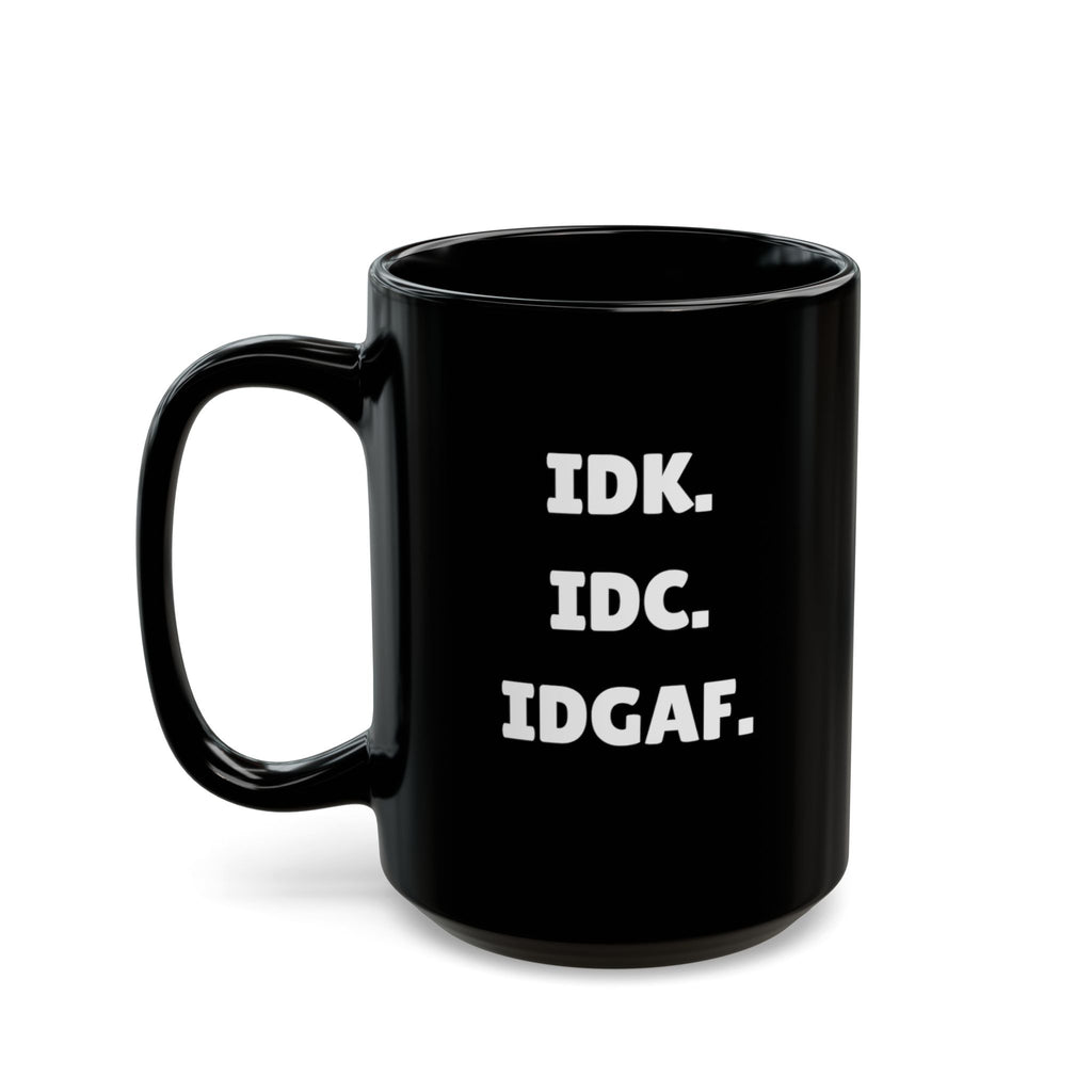 IDK. IDC. IDGAF. — The Mug That Gets You (15oz)