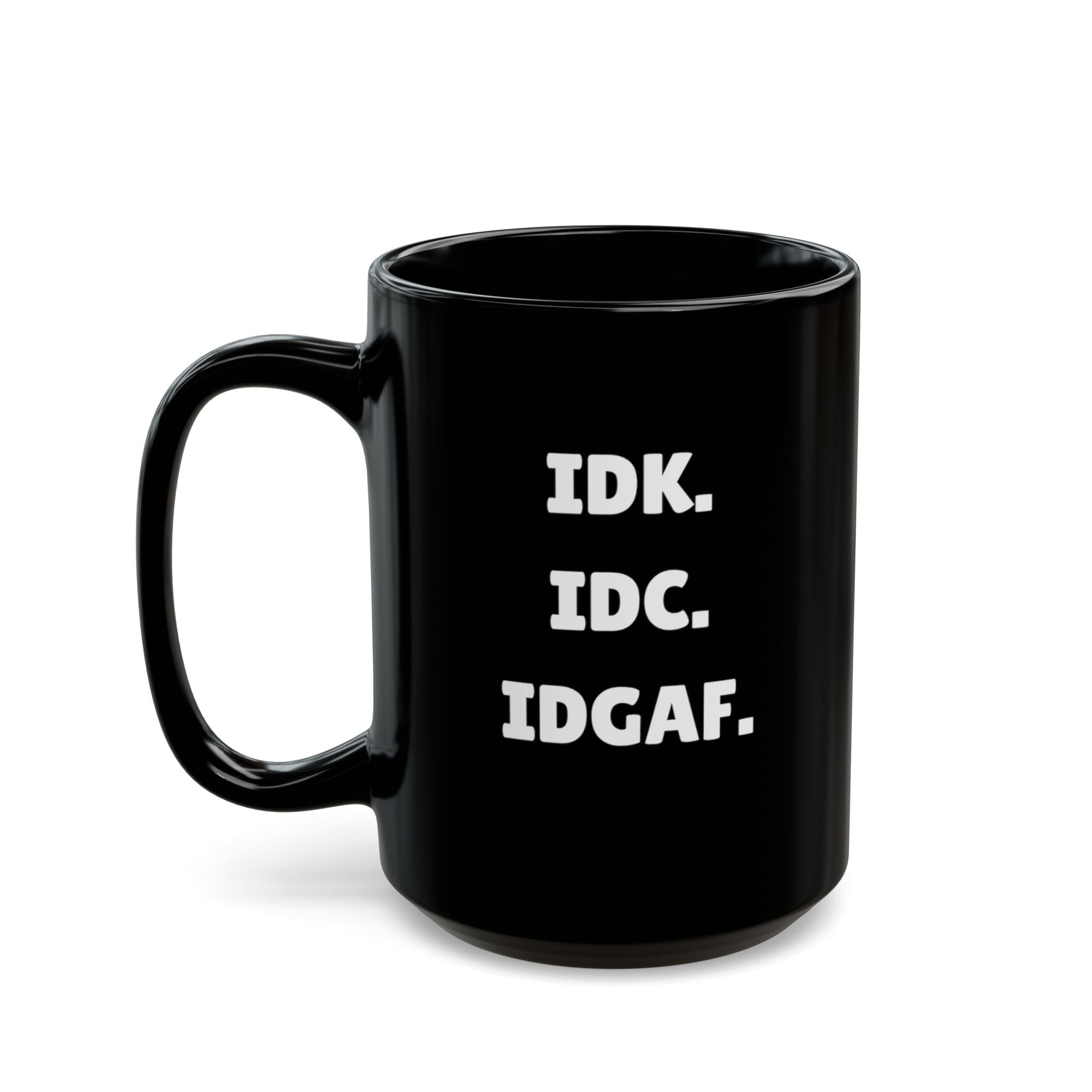 IDK. IDC. IDGAF. — The Mug That Gets You (15oz)