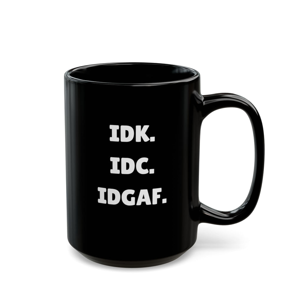 IDK. IDC. IDGAF. — The Mug That Gets You (15oz)