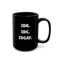 IDK. IDC. IDGAF. — The Mug That Gets You (15oz)