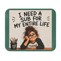 "I Need a Sub for My Entire Life" Funny Desk Mouse pad, Gift for Teachers