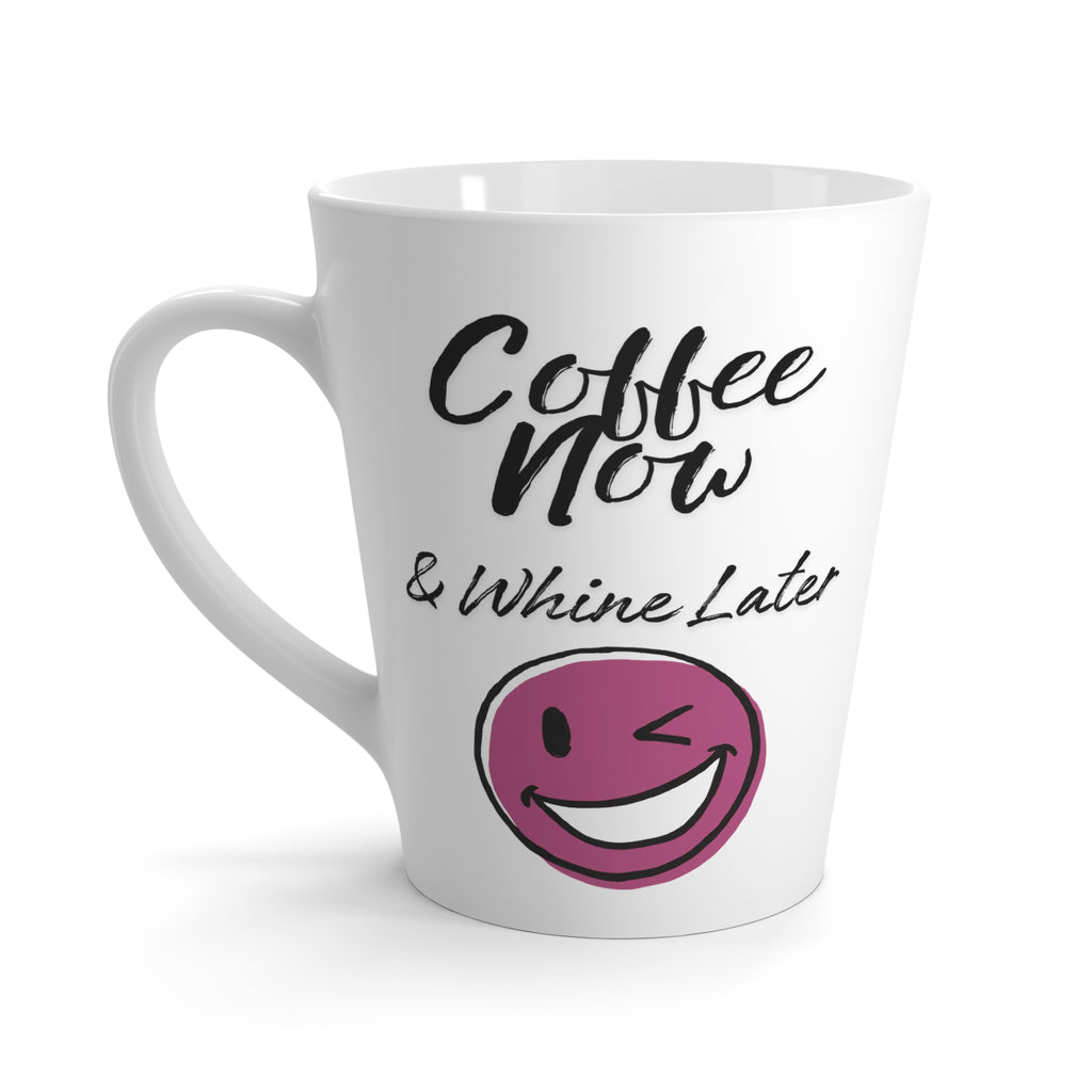 Coffee Now Latte Mug — "Coffee Now & Whine Later"