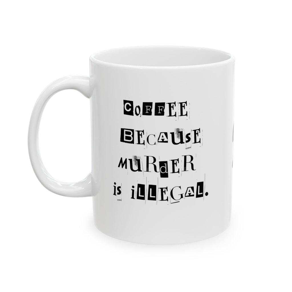 Coffee Because Murder is Illegal  Ceramic Coffee Mug